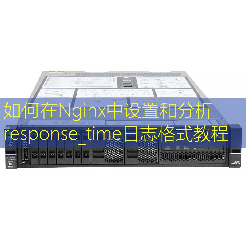 如何在Nginx中设置和分析response_time日志格式教程