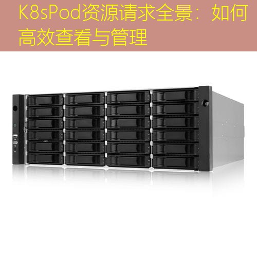 K8sPod资源请求全景：如何高效查看与管理