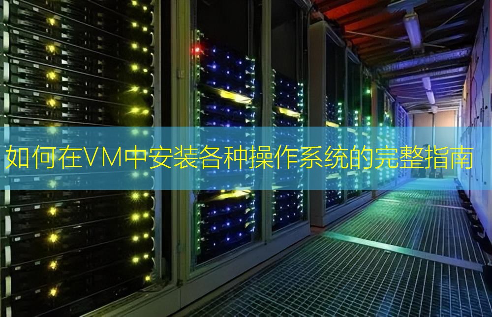 如何在VM中安装各种操作系统的完整指南