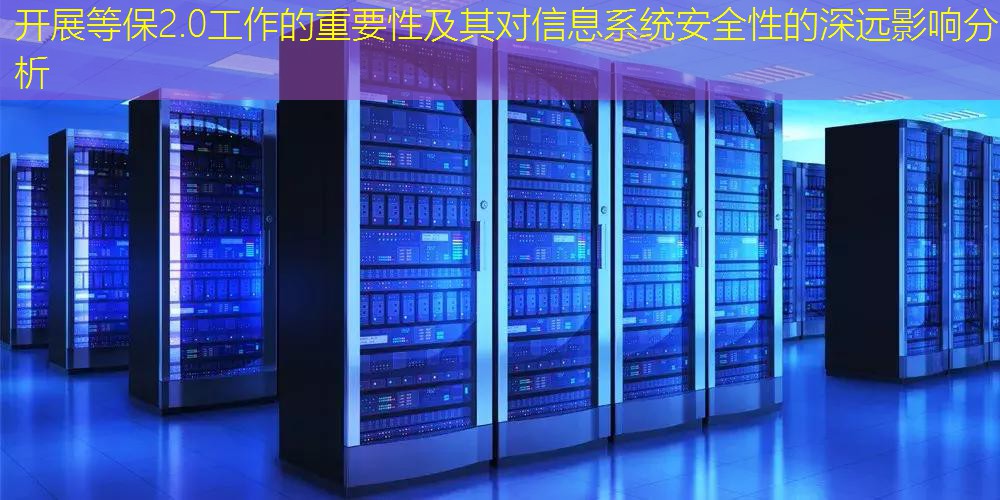 开展等保2.0工作的重要性及其对信息系统安全性的深远影响分析