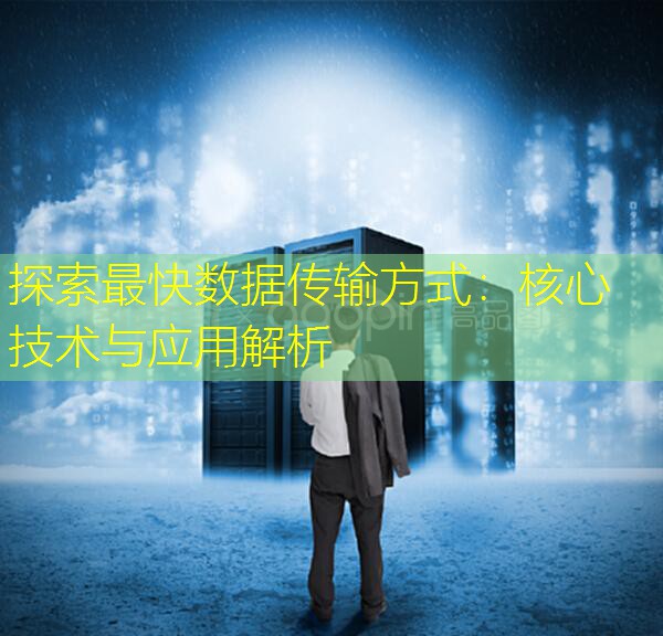 探索最快数据传输方式：核心技术与应用解析