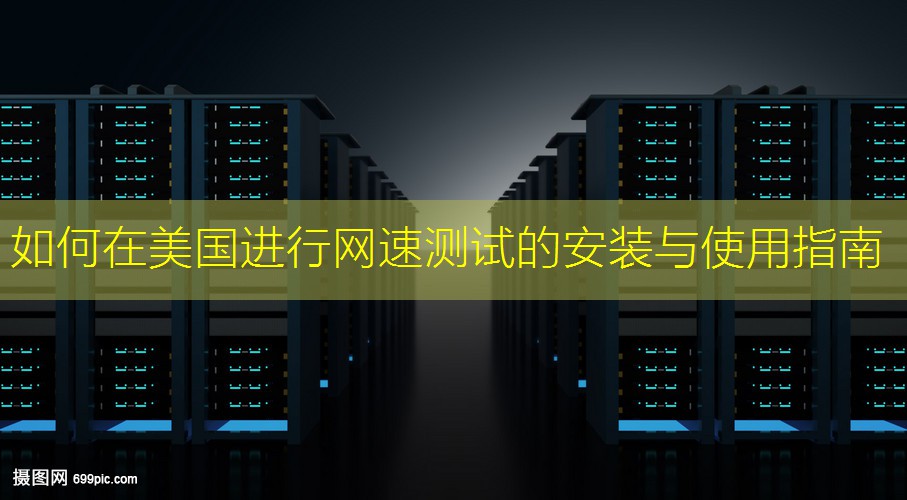 如何在美国进行网速测试的安装与使用指南