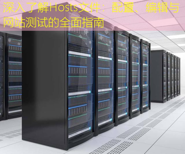 深入了解Hosts文件：配置、编辑与网站测试的全面指南