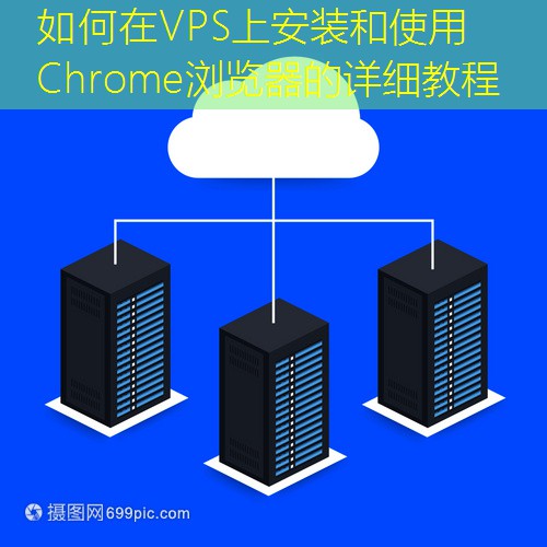 如何在VPS上安装和使用Chrome浏览器的详细教程