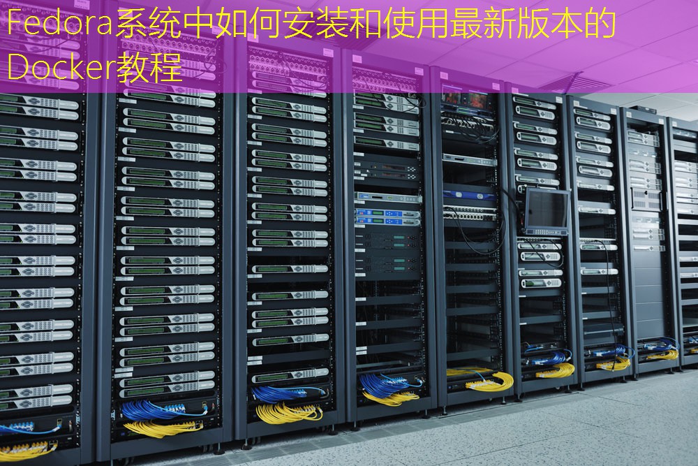 Fedora系统中如何安装和使用最新版本的Docker教程