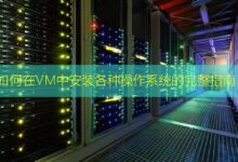 如何在VM中安装各种操作系统的完整指南-美国服务器
