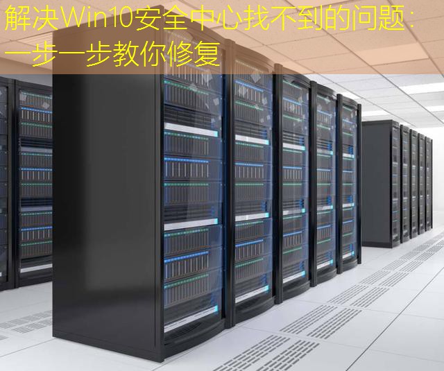 解决Win10安全中心找不到的问题：一步一步教你修复
