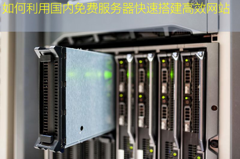 如何利用国内免费服务器快速搭建高效网站