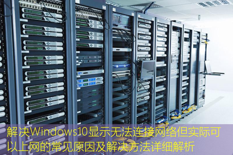 解决Windows10显示无法连接网络但实际可以上网的常见原因及解决方法详细解析