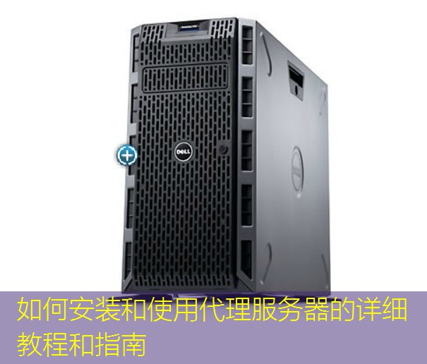 如何安装和使用代理服务器的详细教程和指南