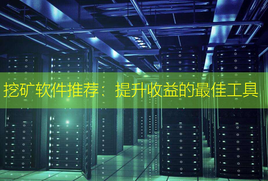 挖矿软件推荐：提升收益的最佳工具