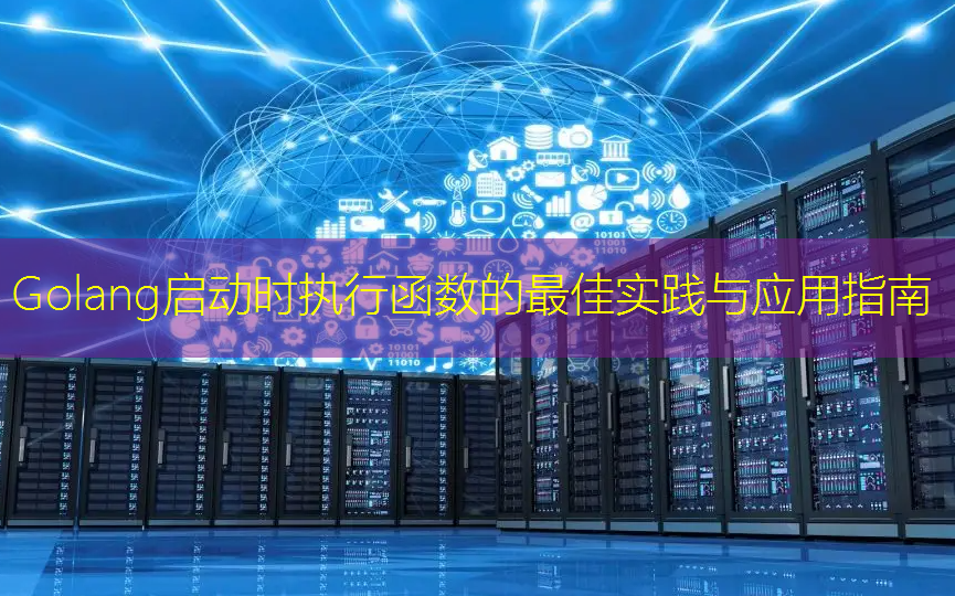 Golang启动时执行函数的最佳实践与应用指南
