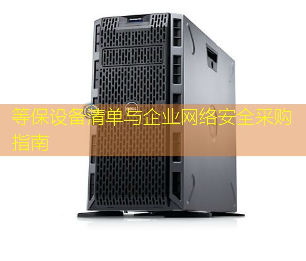 等保设备清单与企业网络安全采购指南
