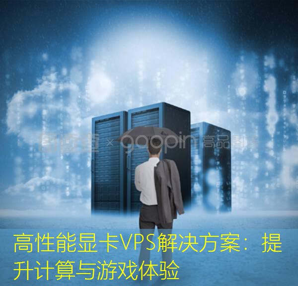 高性能显卡VPS解决方案：提升计算与游戏体验