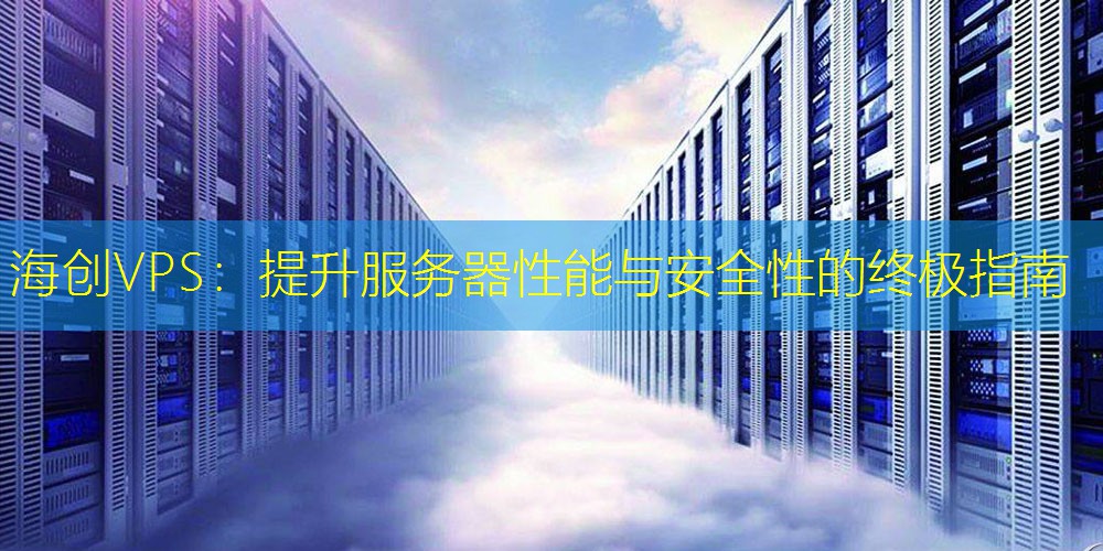海创VPS：提升服务器性能与安全性的终极指南
