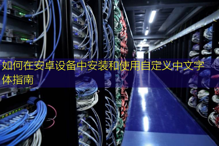 如何在安卓设备中安装和使用自定义中文字体指南