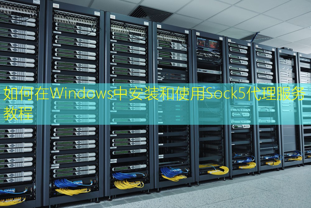 如何在Windows中安装和使用Sock5代理服务教程