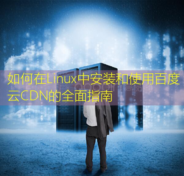 如何在Linux中安装和使用百度云CDN的全面指南