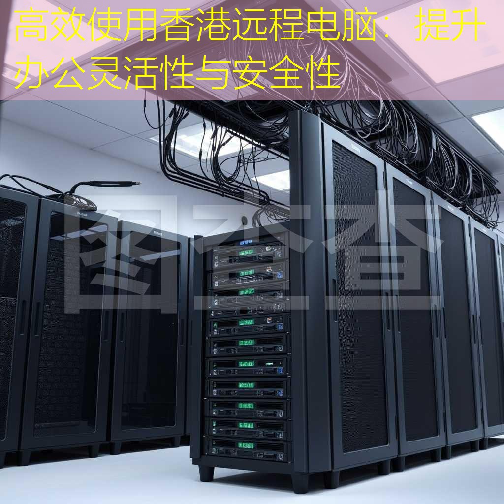 高效使用香港远程电脑：提升办公灵活性与安全性