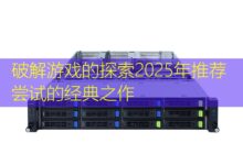 破解游戏的探索2025年推荐尝试的经典之作-美国服务器