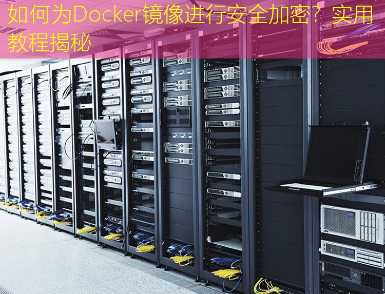 如何为Docker镜像进行安全加密？实用教程揭秘