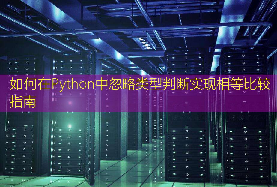 如何在Python中忽略类型判断实现相等比较指南