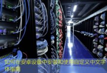 如何在安卓设备中安装和使用自定义中文字体指南-美国服务器