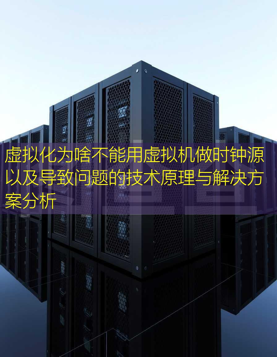 虚拟化为啥不能用虚拟机做时钟源以及导致问题的技术原理与解决方案分析