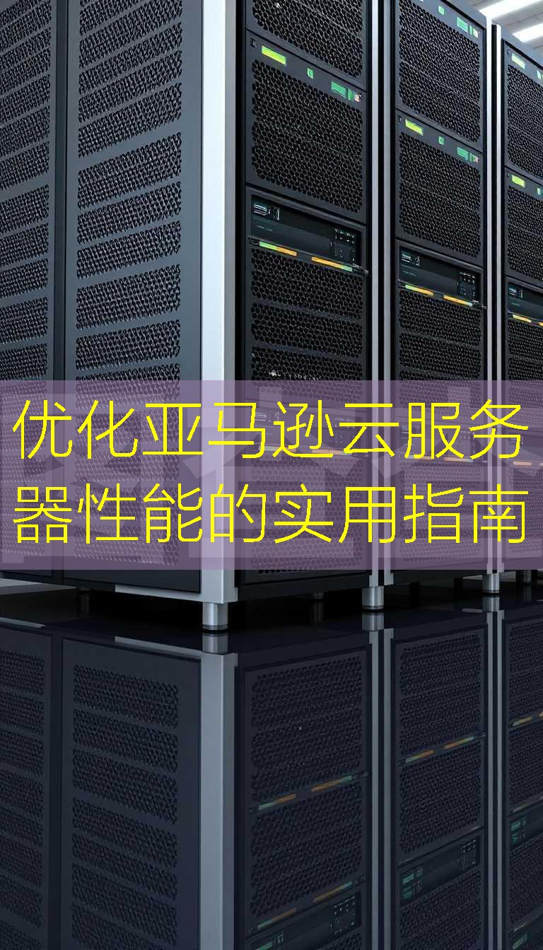优化亚马逊云服务器性能的实用指南