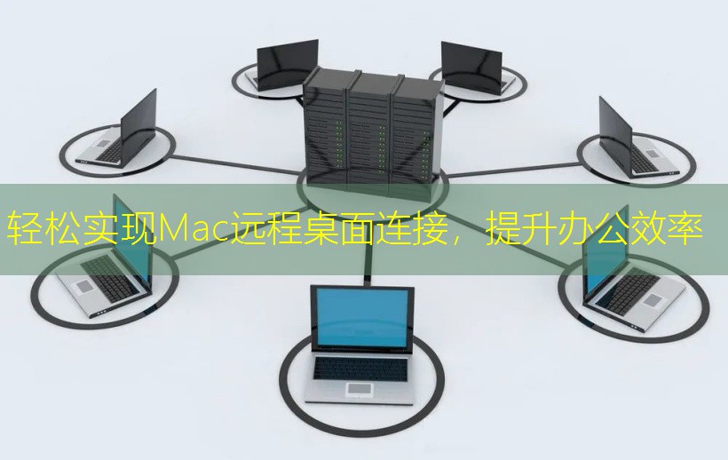 轻松实现Mac远程桌面连接，提升办公效率