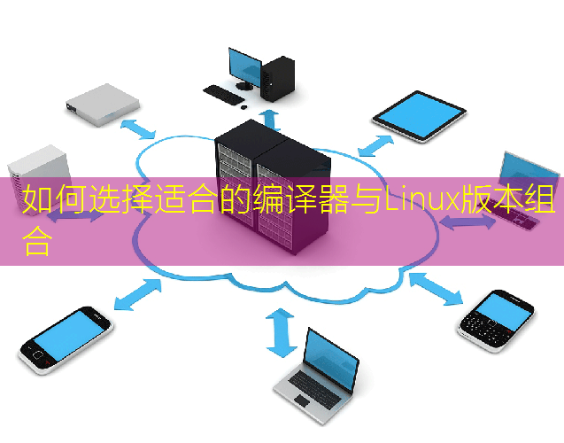 如何选择适合的编译器与Linux版本组合